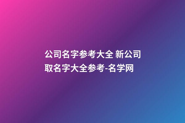 公司名字参考大全 新公司取名字大全参考-名学网-第1张-公司起名-玄机派